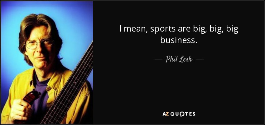 I mean, sports are big, big, big business. - Phil Lesh