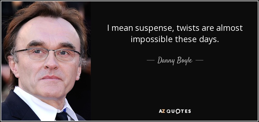 I mean suspense, twists are almost impossible these days. - Danny Boyle