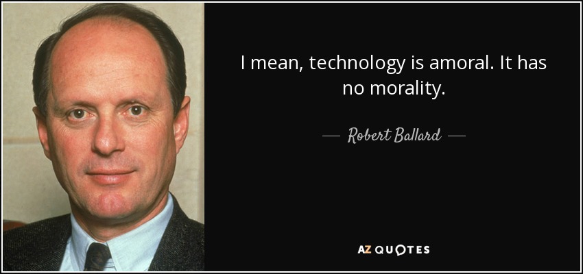 I mean, technology is amoral. It has no morality. - Robert Ballard