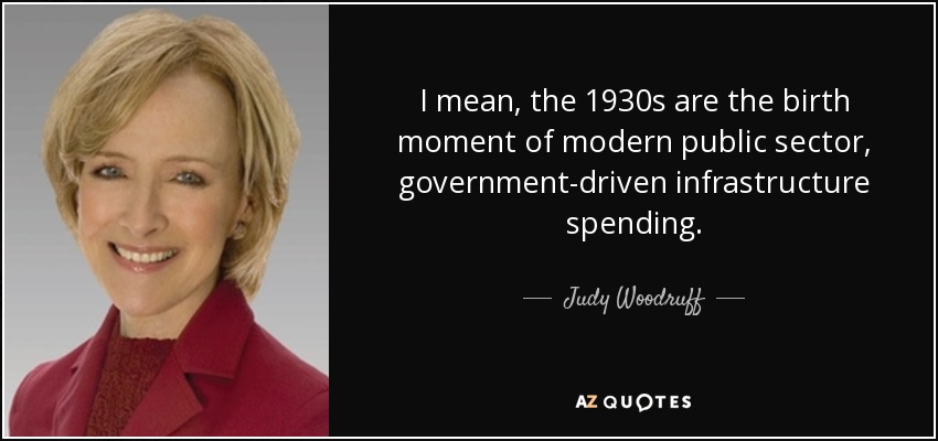 I mean, the 1930s are the birth moment of modern public sector, government-driven infrastructure spending. - Judy Woodruff
