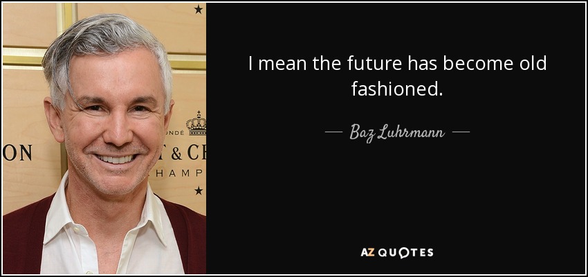 I mean the future has become old fashioned. - Baz Luhrmann