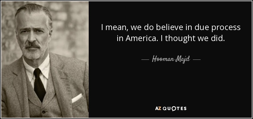 I mean, we do believe in due process in America. I thought we did. - Hooman Majd