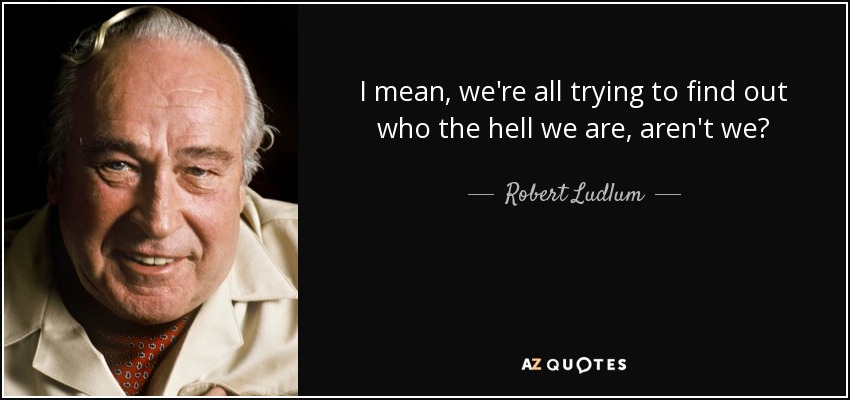 I mean, we're all trying to find out who the hell we are, aren't we? - Robert Ludlum