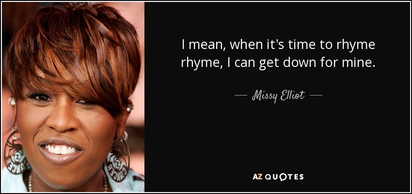 I mean, when it's time to rhyme rhyme, I can get down for mine. - Missy Elliot