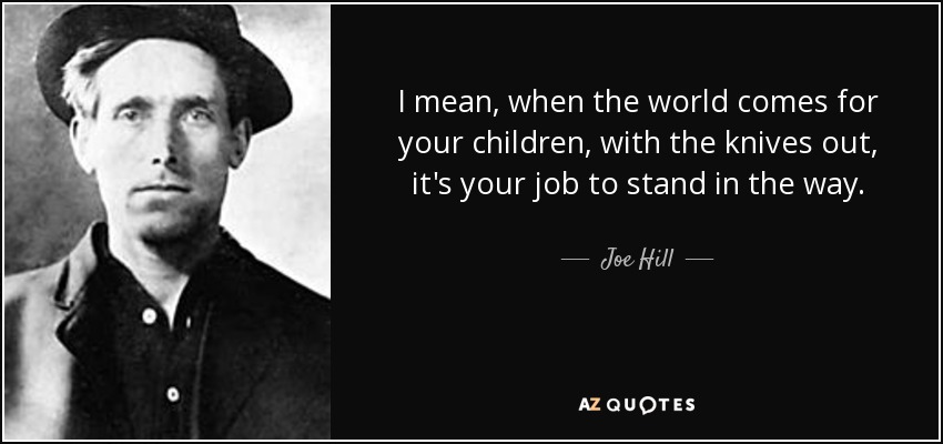 I mean, when the world comes for your children, with the knives out, it's your job to stand in the way. - Joe Hill