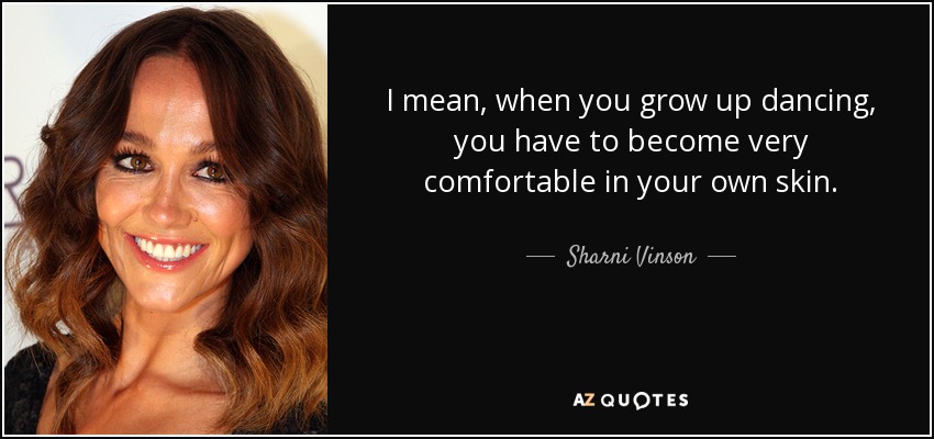 I mean, when you grow up dancing, you have to become very comfortable in your own skin. - Sharni Vinson