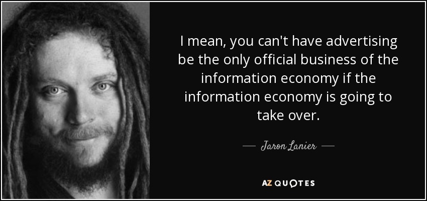 I mean, you can't have advertising be the only official business of the information economy if the information economy is going to take over. - Jaron Lanier