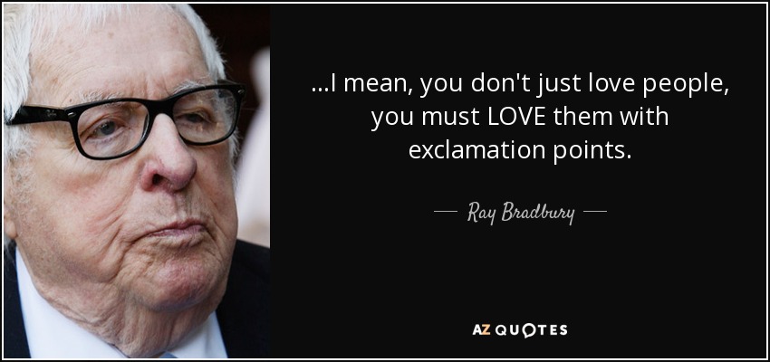 ...I mean, you don't just love people, you must LOVE them with exclamation points. - Ray Bradbury