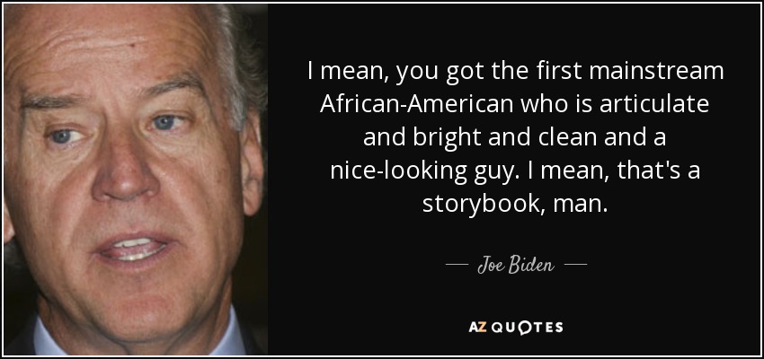 I mean, you got the first mainstream African-American who is articulate and bright and clean and a nice-looking guy. I mean, that's a storybook, man. - Joe Biden
