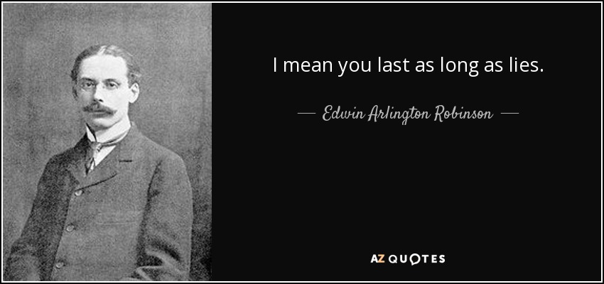 I mean you last as long as lies. - Edwin Arlington Robinson