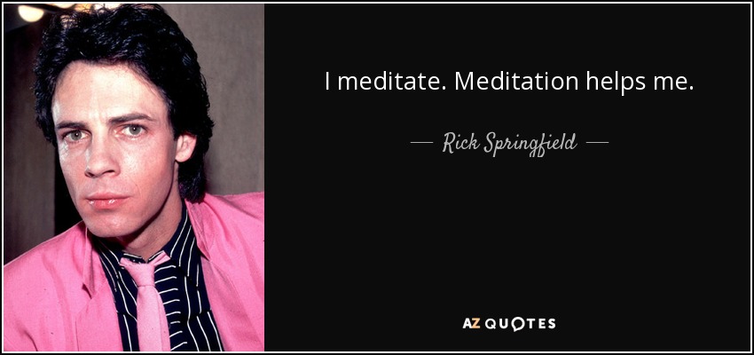 I meditate. Meditation helps me. - Rick Springfield