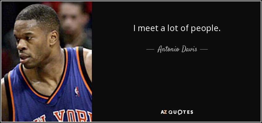 I meet a lot of people. - Antonio Davis