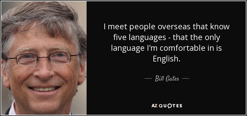 I meet people overseas that know five languages - that the only language I'm comfortable in is English. - Bill Gates
