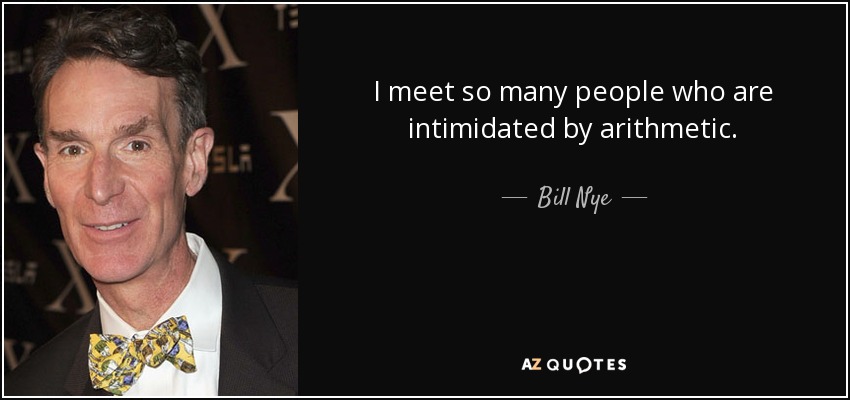 I meet so many people who are intimidated by arithmetic. - Bill Nye