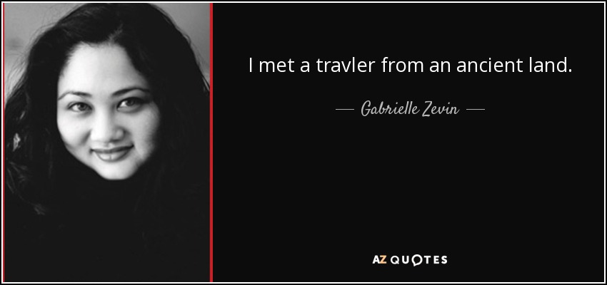 I met a travler from an ancient land. - Gabrielle Zevin