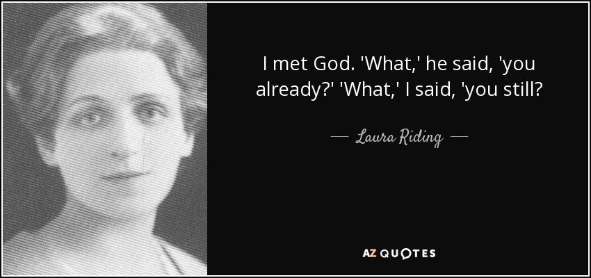 I met God. 'What,' he said, 'you already?' 'What,' I said, 'you still? - Laura Riding