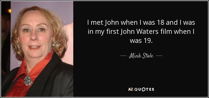 I met John when I was 18 and I was in my first John Waters film when I was 19. - Mink Stole