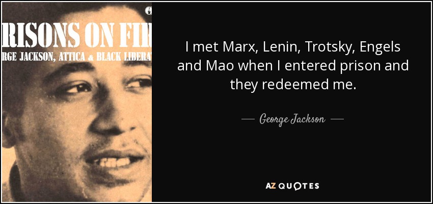 I met Marx, Lenin, Trotsky, Engels and Mao when I entered prison and they redeemed me. - George Jackson