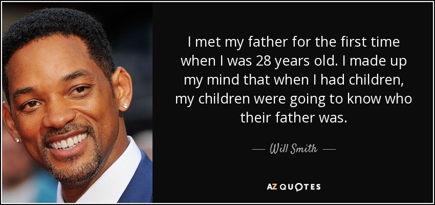 I met my father for the first time when I was 28 years old. I made up my mind that when I had children, my children were going to know who their father was. - Will Smith