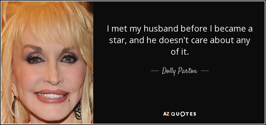 I met my husband before I became a star, and he doesn't care about any of it. - Dolly Parton
