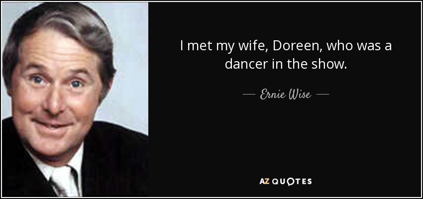 I met my wife, Doreen, who was a dancer in the show. - Ernie Wise