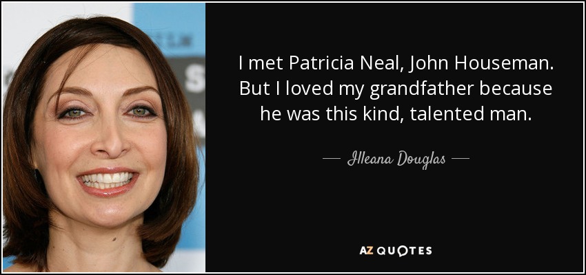 I met Patricia Neal, John Houseman. But I loved my grandfather because he was this kind, talented man. - Illeana Douglas