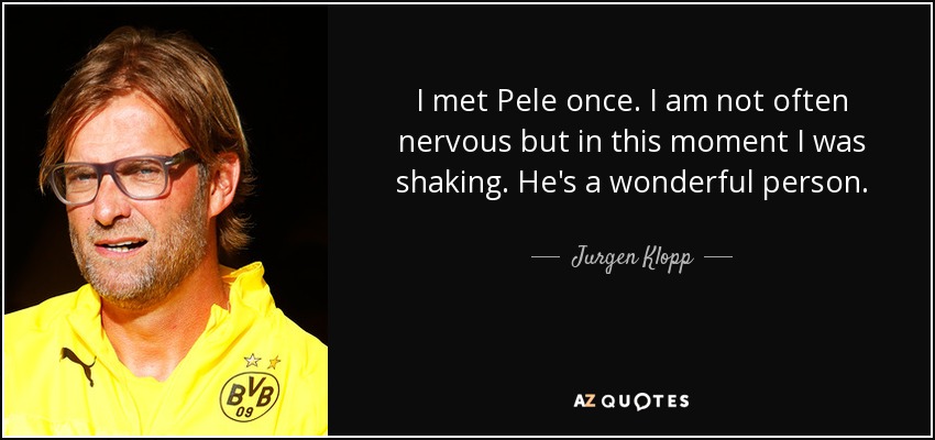 I met Pele once. I am not often nervous but in this moment I was shaking. He's a wonderful person. - Jurgen Klopp