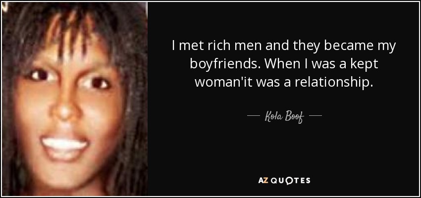 I met rich men and they became my boyfriends. When I was a kept woman'it was a relationship. - Kola Boof