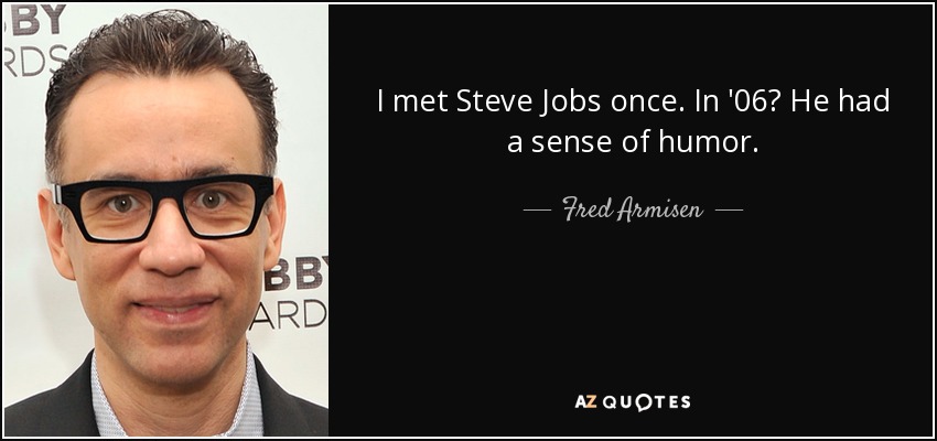 I met Steve Jobs once. In '06? He had a sense of humor. - Fred Armisen