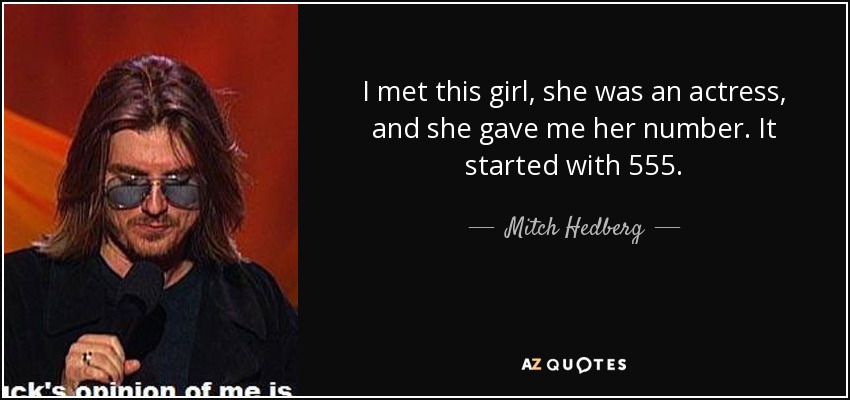 I met this girl, she was an actress, and she gave me her number. It started with 555. - Mitch Hedberg