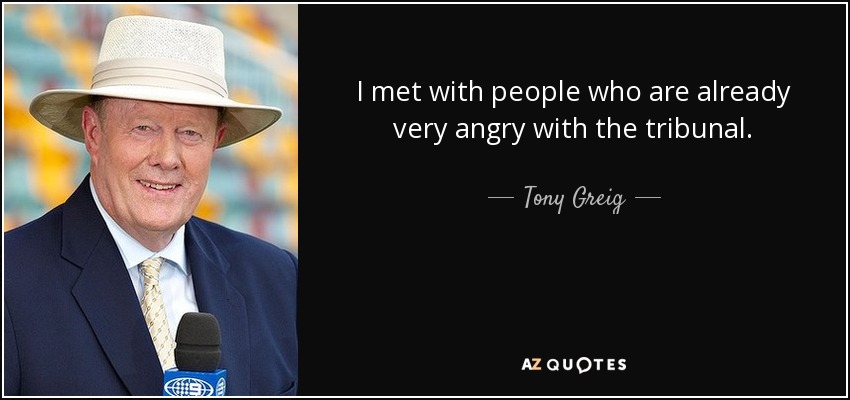 I met with people who are already very angry with the tribunal. - Tony Greig