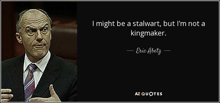 I might be a stalwart, but I'm not a kingmaker. - Eric Abetz