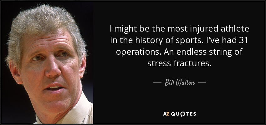 I might be the most injured athlete in the history of sports. I've had 31 operations. An endless string of stress fractures. - Bill Walton