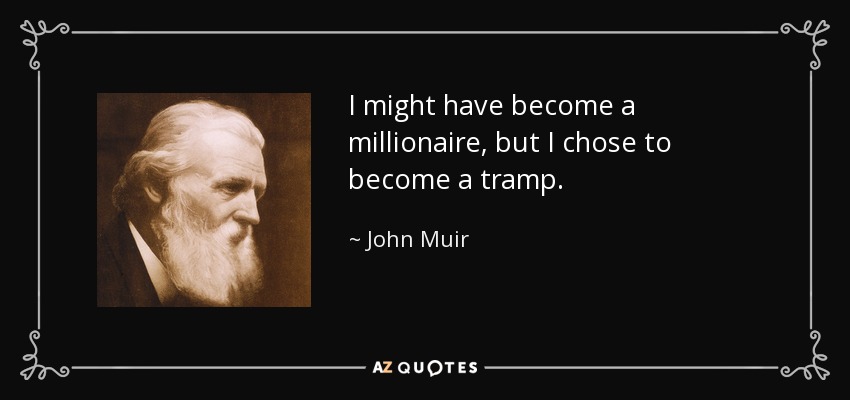 I might have become a millionaire, but I chose to become a tramp. - John Muir