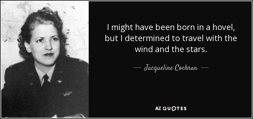 I might have been born in a hovel, but I determined to travel with the wind and the stars. - Jacqueline Cochran