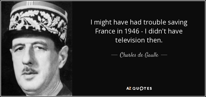 I might have had trouble saving France in 1946 - I didn't have television then. - Charles de Gaulle