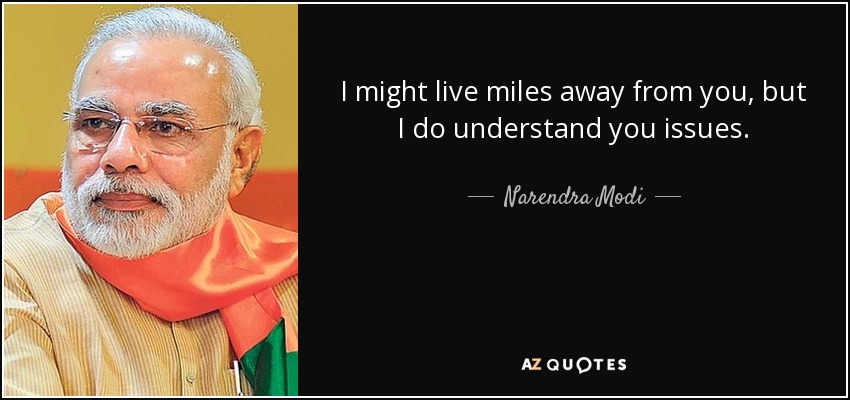 I might live miles away from you, but I do understand you issues. - Narendra Modi