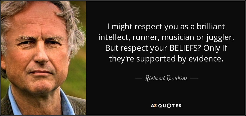 I might respect you as a brilliant intellect, runner, musician or juggler. But respect your BELIEFS? Only if they're supported by evidence. - Richard Dawkins