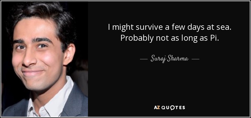 I might survive a few days at sea. Probably not as long as Pi. - Suraj Sharma
