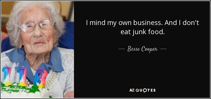 I mind my own business. And I don't eat junk food. - Besse Cooper