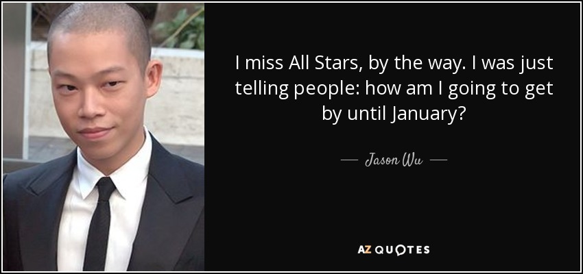 I miss All Stars, by the way. I was just telling people: how am I going to get by until January? - Jason Wu