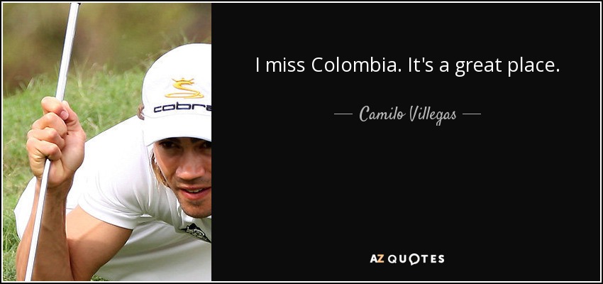 I miss Colombia. It's a great place. - Camilo Villegas