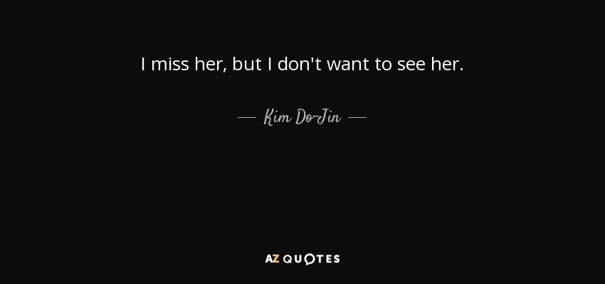 I miss her, but I don't want to see her. - Kim Do-Jin