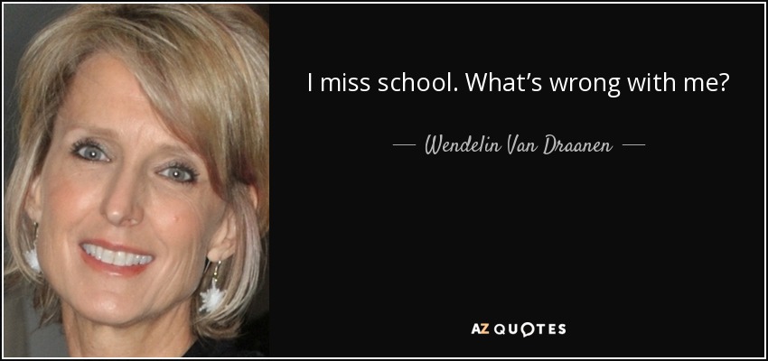 I miss school. What’s wrong with me? - Wendelin Van Draanen