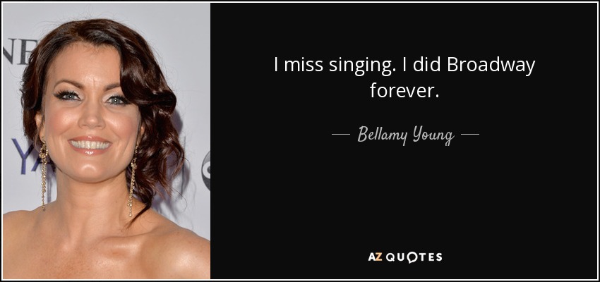 I miss singing. I did Broadway forever. - Bellamy Young