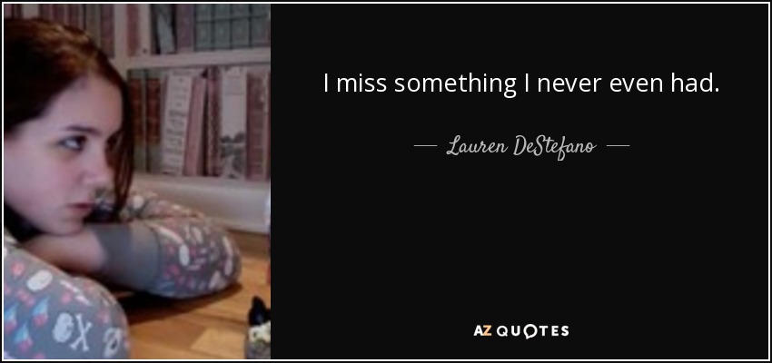 I miss something I never even had. - Lauren DeStefano