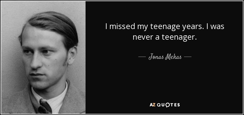 I missed my teenage years. I was never a teenager. - Jonas Mekas