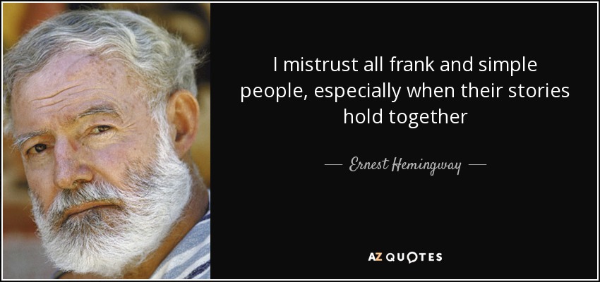 I mistrust all frank and simple people, especially when their stories hold together - Ernest Hemingway