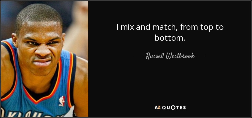 I mix and match, from top to bottom. - Russell Westbrook