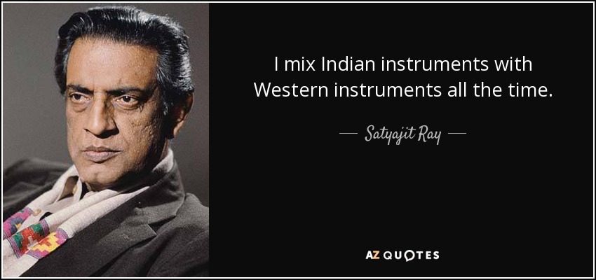 I mix Indian instruments with Western instruments all the time. - Satyajit Ray